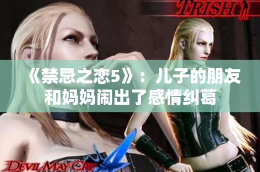 《禁忌之恋5》：儿子的朋友和妈妈闹出了感情纠葛