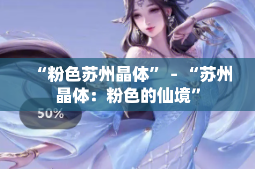 “粉色苏州晶体” - “苏州晶体：粉色的仙境”