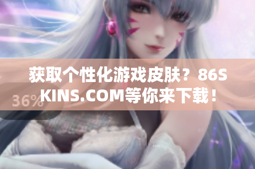 获取个性化游戏皮肤？86SKINS.COM等你来下载！