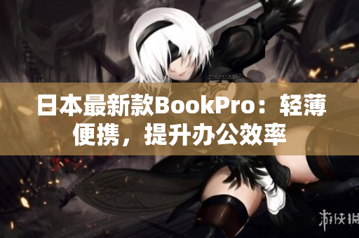日本最新款BookPro：轻薄便携，提升办公效率