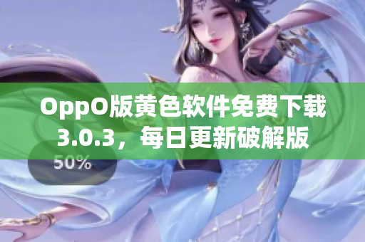 OppO版黄色软件免费下载3.0.3，每日更新破解版
