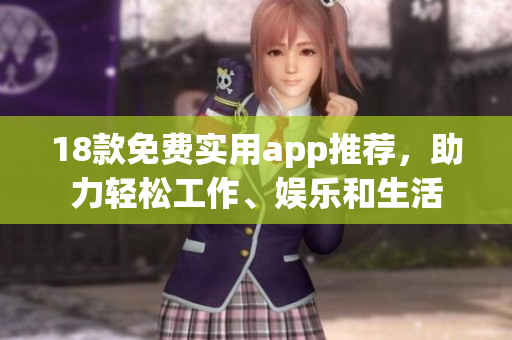 18款免费实用app推荐，助力轻松工作、娱乐和生活