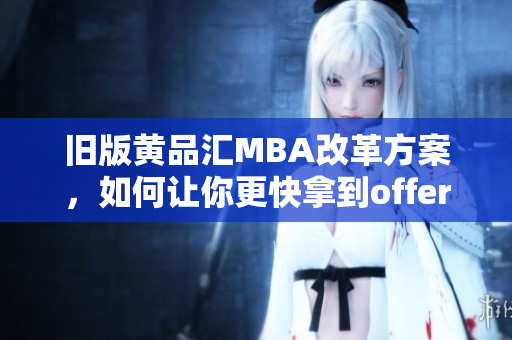 旧版黄品汇MBA改革方案，如何让你更快拿到offer？