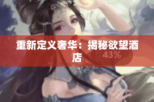 重新定义奢华：揭秘欲望酒店