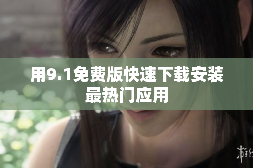 用9.1免费版快速下载安装最热门应用