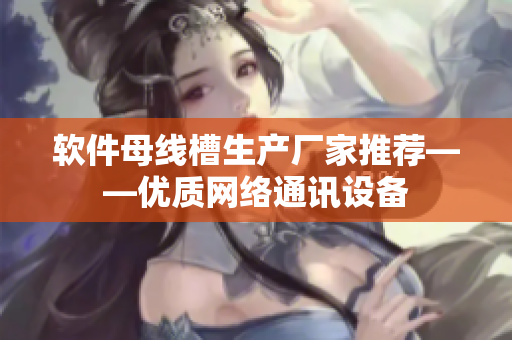 软件母线槽生产厂家推荐——优质网络通讯设备