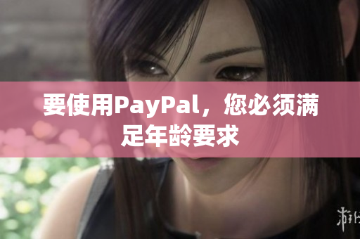 要使用PayPal，您必须满足年龄要求