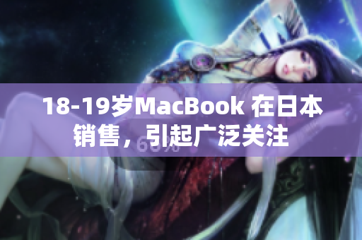 18-19岁MacBook 在日本销售，引起广泛关注