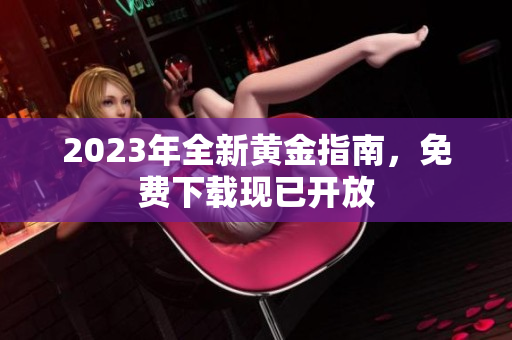 2023年全新黄金指南，免费下载现已开放