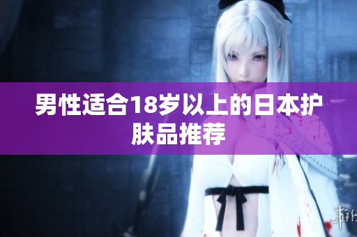 男性适合18岁以上的日本护肤品推荐