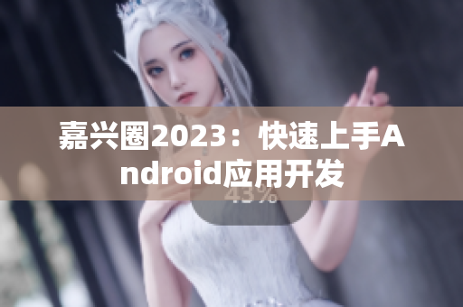 嘉兴圈2023：快速上手Android应用开发