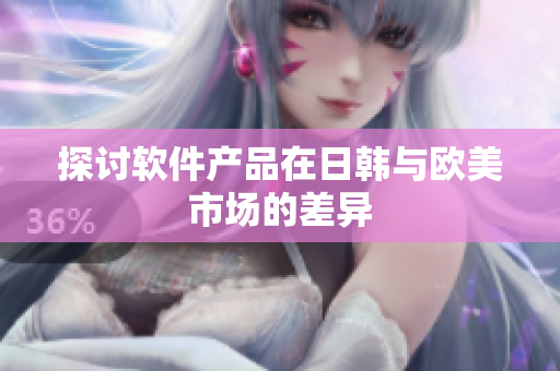 探讨软件产品在日韩与欧美市场的差异