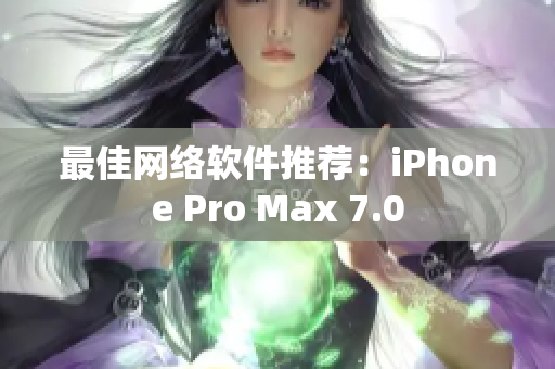 最佳网络软件推荐：iPhone Pro Max 7.0