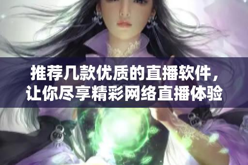 推荐几款优质的直播软件，让你尽享精彩网络直播体验