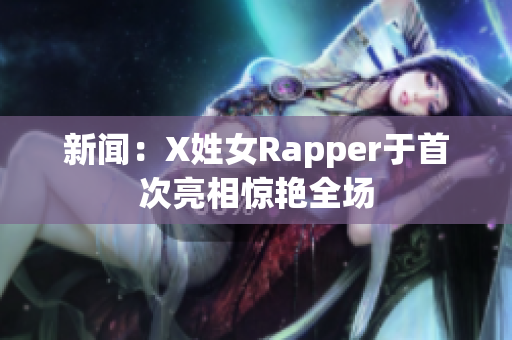 新闻：X姓女Rapper于首次亮相惊艳全场