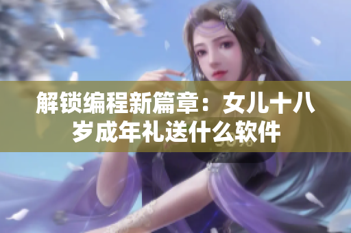 解锁编程新篇章：女儿十八岁成年礼送什么软件
