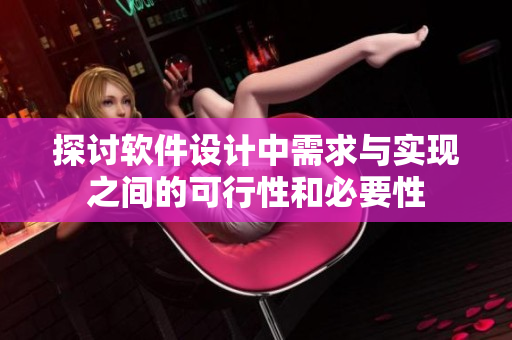 探讨软件设计中需求与实现之间的可行性和必要性