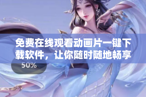 免费在线观看动画片一键下载软件，让你随时随地畅享童年