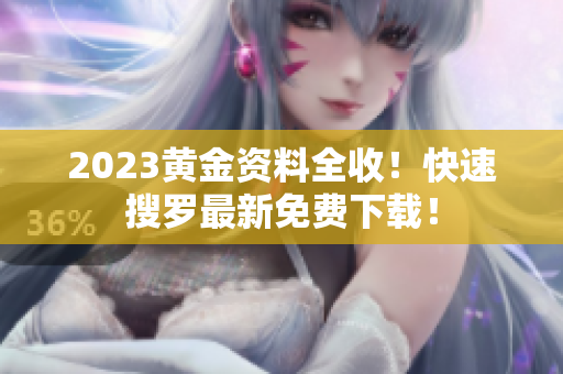 2023黄金资料全收！快速搜罗最新免费下载！