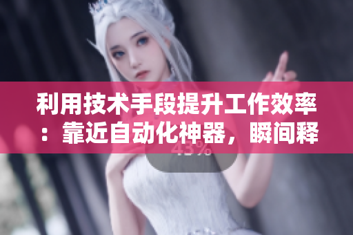 利用技术手段提升工作效率：靠近自动化神器，瞬间释放你的生产力！