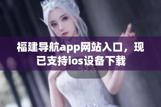 福建导航app网站入口，现已支持ios设备下载