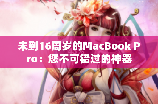 未到16周岁的MacBook Pro：您不可错过的神器