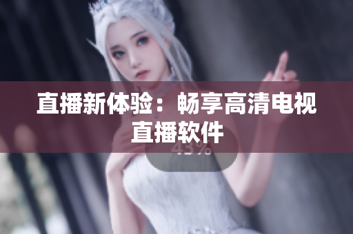 直播新体验：畅享高清电视直播软件
