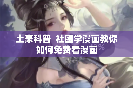 土豪科普  社团学漫画教你如何免费看漫画