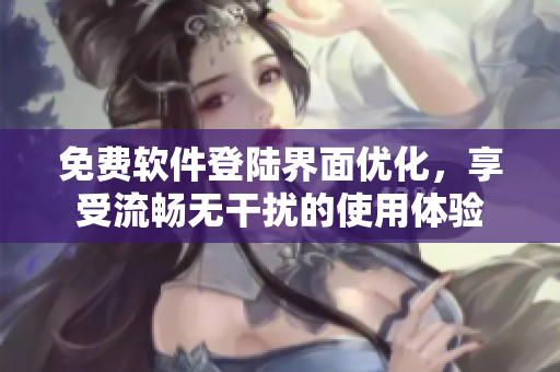免费软件登陆界面优化，享受流畅无干扰的使用体验