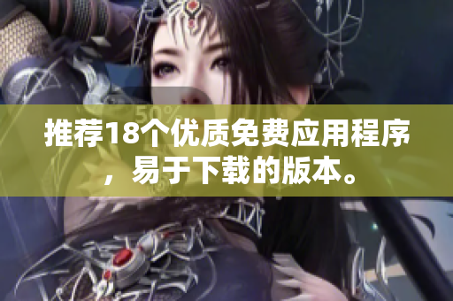 推荐18个优质免费应用程序，易于下载的版本。