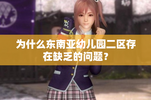 为什么东南亚幼儿园二区存在缺乏的问题？