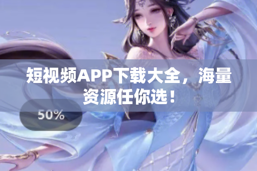 短视频APP下载大全，海量资源任你选！