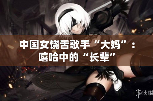 中国女饶舌歌手“大妈”：嘻哈中的“长辈”