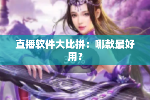 直播软件大比拼：哪款最好用？