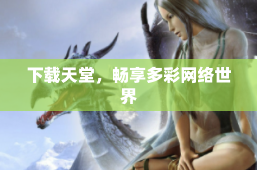 下载天堂，畅享多彩网络世界