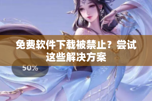 免费软件下载被禁止？尝试这些解决方案