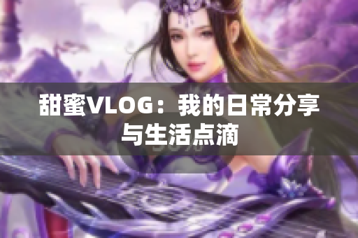 甜蜜VLOG：我的日常分享与生活点滴