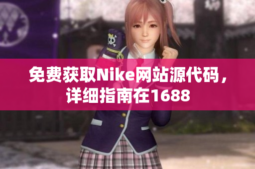 免费获取Nike网站源代码，详细指南在1688