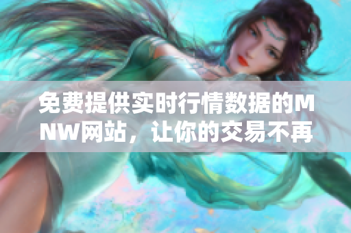 免费提供实时行情数据的MNW网站，让你的交易不再错失良机
