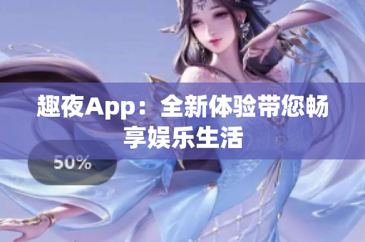趣夜App：全新体验带您畅享娱乐生活
