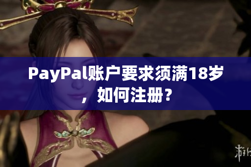 PayPal账户要求须满18岁，如何注册？