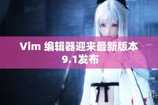 Vim 编辑器迎来最新版本 9.1发布