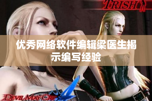 优秀网络软件编辑梁医生揭示编写经验