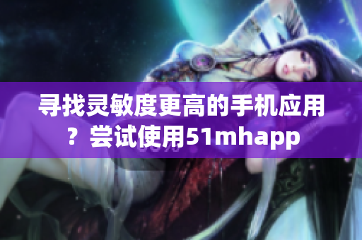 寻找灵敏度更高的手机应用？尝试使用51mhapp