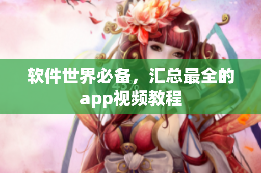软件世界必备，汇总最全的app视频教程