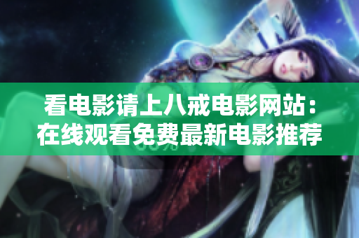 看电影请上八戒电影网站：在线观看免费最新电影推荐！