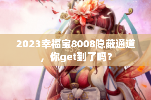 2023幸福宝8008隐蔽通道，你get到了吗？