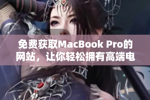 免费获取MacBook Pro的网站，让你轻松拥有高端电脑