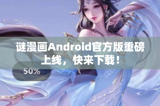 谜漫画Android官方版重磅上线，快来下载！