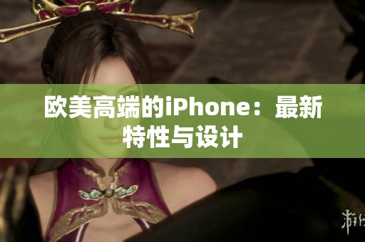 欧美高端的iPhone：最新特性与设计
